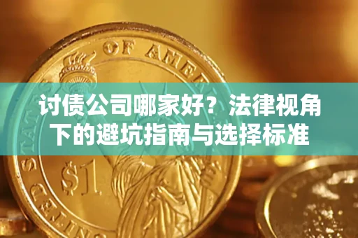 武汉讨债公司哪家好？法律视角下的避坑指南与选择标准