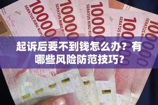 武汉起诉后要不到钱怎么办?有哪些风险防范技巧? 武汉起诉后要不到钱怎么办?有哪些风险防范技巧?