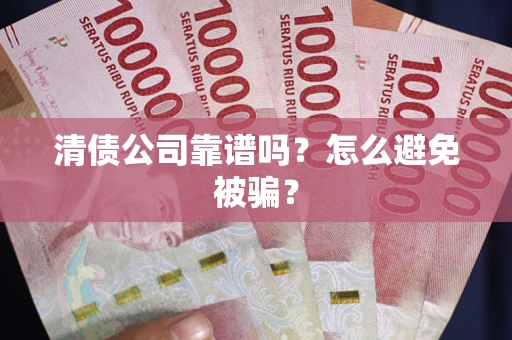 武汉清债公司靠谱吗？怎么避免被骗？
