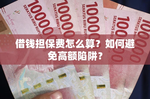 武汉借钱担保费怎么算？如何避免高额陷阱？