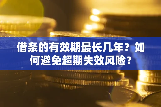 武汉借条的有效期最长几年？如何避免超期失效风险？