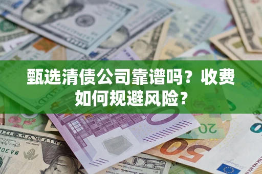 武汉甄选清债公司靠谱吗？收费如何规避风险？