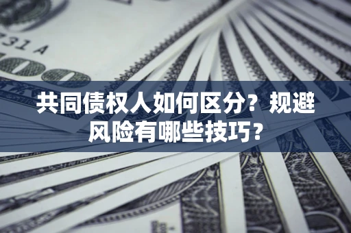 武汉共同债权人如何区分？规避风险有哪些技巧？