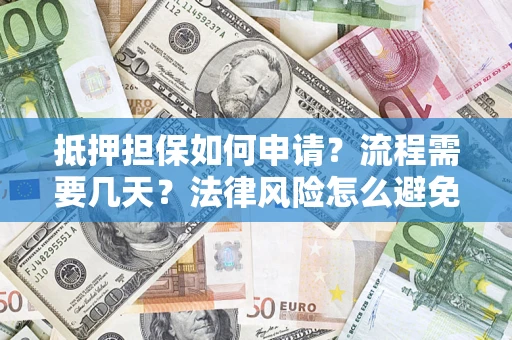 武汉抵押担保如何申请？流程需要几天？法律风险怎么避免？避坑指南