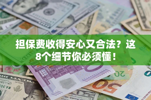 武汉担保费收得安心又合法？这8个细节你必须懂！