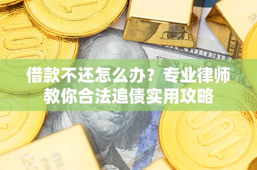 武汉借款不还怎么办？专业律师教你合法追债实用攻略