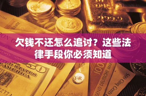 武汉欠钱不还怎么追讨？这些法律手段你必须知道