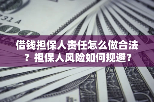 武汉借钱担保人责任怎么做合法？担保人风险如何规避？