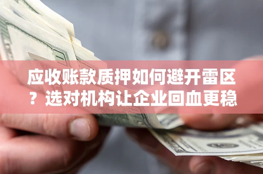 武汉应收账款质押如何避开雷区？选对机构让企业回血更稳