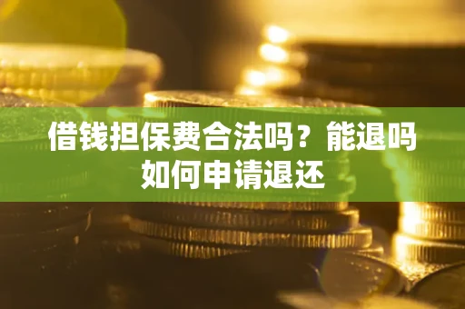 武汉借钱担保费合法吗？能退吗如何申请退还