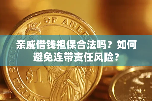 武汉亲戚借钱担保合法吗？如何避免连带责任风险？