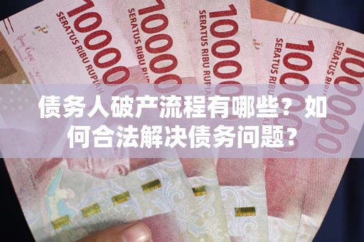 武汉债务人破产流程有哪些？如何合法解决债务问题？