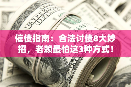 武汉催债指南：合法讨债8大妙招，老赖最怕这3种方式！