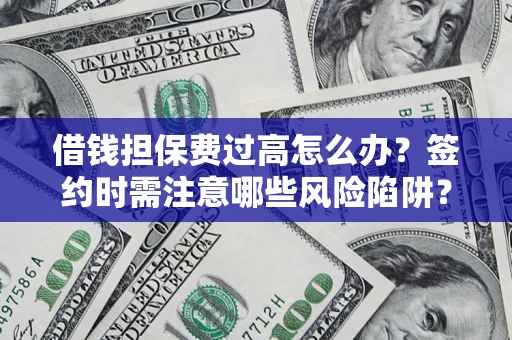 武汉借钱担保费过高怎么办？签约时需注意哪些风险陷阱？
