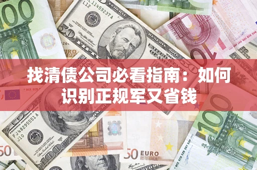 武汉找清债公司必看指南：如何识别正规军又省钱
