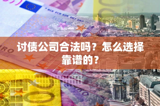武汉讨债公司合法吗？怎么选择靠谱的？