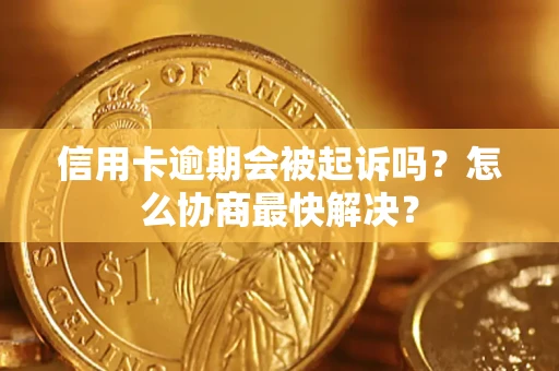 武汉信用卡逾期会被起诉吗？怎么协商最快解决？