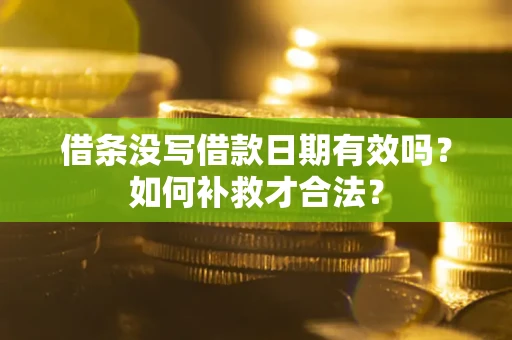 武汉借条没写借款日期有效吗？如何补救才合法？