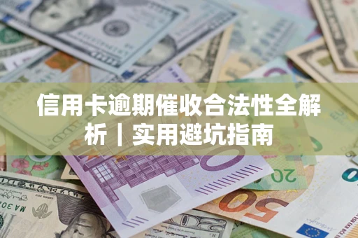 武汉信用卡逾期催收合法性全解析｜实用避坑指南