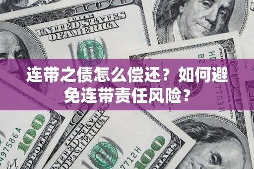 武汉连带之债怎么偿还？如何避免连带责任风险？
