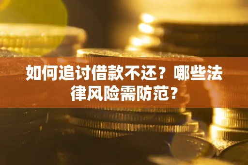 武汉如何追讨借款不还？哪些法律风险需防范？