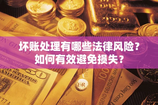 武汉坏账处理有哪些法律风险？如何有效避免损失？