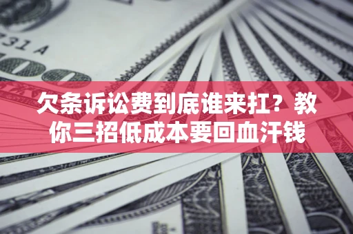 武汉欠条诉讼费到底谁来扛？教你三招低成本要回血汗钱